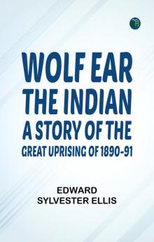 Wolf Ear the Indian: A story of the great uprising of 1890-91