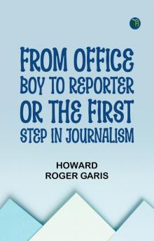 From Office Boy to Reporter; Or The First Step in Journalism