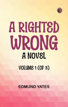 A Righted Wrong: A Novel. Volume 1 (of 3)