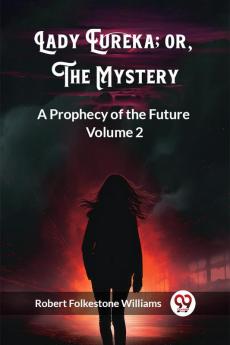 Lady Eureka; or The Mystery A Prophecy of the Future Volume 2