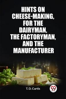 Hints on cheese-making for the dairyman the factoryman and the manufacturer