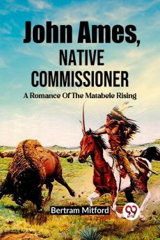 John Ames Native Commissioner A Romance Of The Matabele Rising