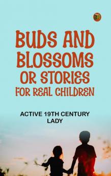 Buds and Blossoms; or Stories for Real Children