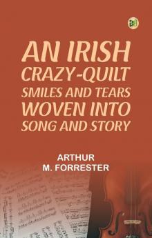 An Irish Crazy-Quilt: Smiles and tears woven into song and story