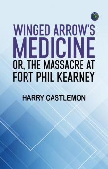 Winged Arrow's Medicine; Or The Massacre at Fort Phil Kearney