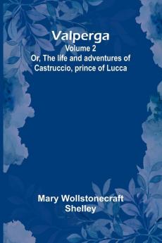 Valperga Volume 2; Or The life and adventures of Castruccio prince of Lucca