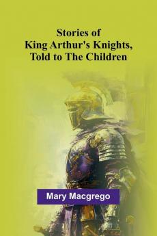 Stories of King Arthur's Knights Told to the Children