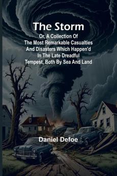 The Storm;or a Collection of the most Remarkable Casualties and Disasters which Happen'd in the Late Dreadful Tempest both by Sea and Land