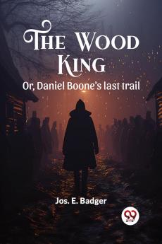 The Wood King Or Daniel Boone's last trail