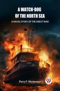 A Watch-dog of the North Sea A Naval Story of the Great War