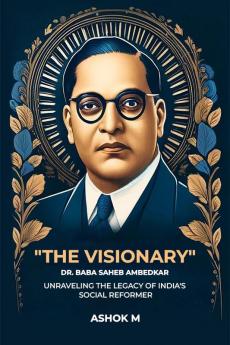 The Visionary Dr. Baba Saheb Ambedkar unraveling The Legacy Of India'S Social Reformer