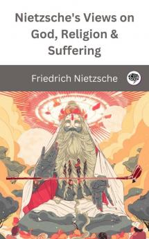 Nietzsche's Views on God Religion & Suffering: The Improvers of Mankind The AntiChrist The Prejudices of Philosophers & more (Grapevine Edition)
