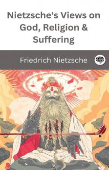 Nietzsche's Views on God Religion & Suffering: The Improvers of Mankind The AntiChrist The Prejudices of Philosophers & more (Grapevine Edition)
