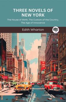 Three Novels of New York: The House of Mirth The Custom of the Country The Age of Innocence (Grapevine Press)
