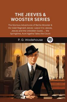 The Jeeves & Wooster Series: The Glorious Adventures of Bertie Wooster & His Valet Reginald Jeeves: Leave it to Jeeves Jeeves and the Unbidden Guest ... the Springtime Aunt Agatha Takes the Count