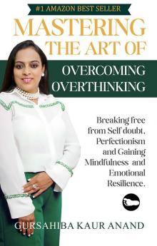 Mastering The Art of Overcoming Overthinking : Breaking Free From Self Doubt Perfectionism And Gaining Mindfulness And Emotional Resilience