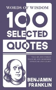 Words Of Wisdom: 100 Selected Quotes by Benjamin Franklin with Beautiful Illustrations