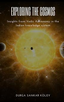 Exploring the Cosmos : Insights from Vedic Astronomy in the Indian knowledge system