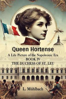 Queen Hortense A Life Picture Of The Napoleonic Era Book IV The Duchess Of St. Leu