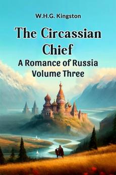 The Circassian Chief A Romance of Russia Volume Three