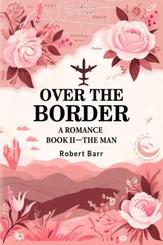 Over the Border A Romance BOOK II—THE MAN