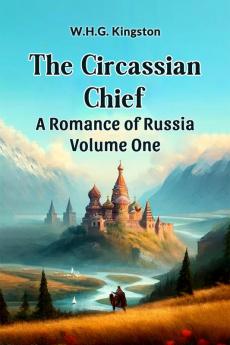 The Circassian Chief A Romance of Russia Volume One