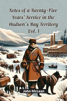 Notes Of A Twenty-Five Years' Service In The Hudson's Bay Territory Vol. I