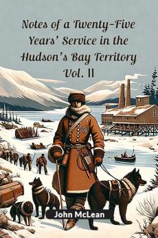 Notes Of A Twenty-Five Years' Service In The Hudson's Bay Territory Vol. II