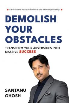 DEMOLISH YOUR OBSTACLES  TRANSFORM YOUR ADVERSITIES INTO MASSIVE SUCCESS