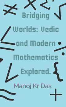 Bridging Worlds: Vedic and Modern Mathematics Explored