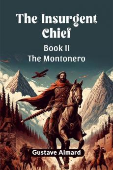 The Insurgent Chief Book II THE MONTONERO