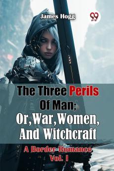 The Three Perils Of Man; Or War Women And Witchcraft A Border Romance Vol. I