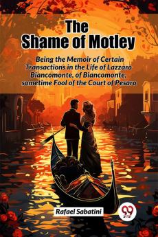 The Shame of Motley Being the Memoir of Certain Transactions in the Life of Lazzaro Biancomonte of Biancomonte sometime Fool of the Court of Pesaro