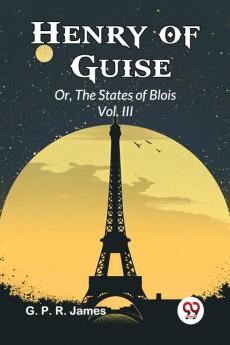 Henry of Guise Or The States of Blois Vol. III