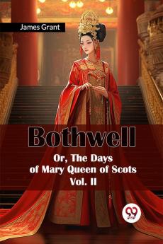 Bothwell Or The Days of Mary Queen of Scots Vol. II