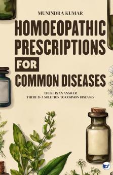 Homoeopathic Prescriptions for Common Diseases: There Is an Answer There Is a Solution to Common Diseases