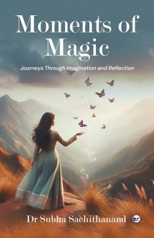 Moments of Magic: Journeys Through Imagination and Reflection
