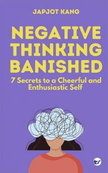 Negative Thinking Banished: 7 Secrets to a Cheerful and Enthusiastic Self