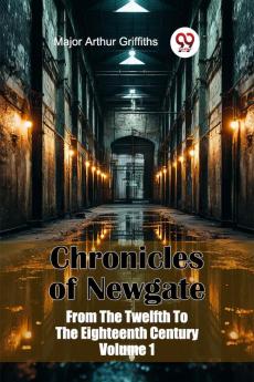 Chronicles of Newgate From The Twelfth To The Eighteenth Century Volume 1