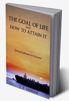 The Goal of Life and How to Attain it - Spiritual Sadhanas For Everyone.