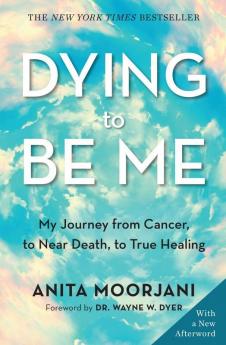 Dying to be Me My Journey from Cancer to Near Death to True Healing