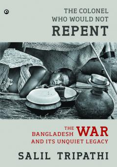 The Colonel Who Would Not Repent: The Bangladesh War and its Unquiet Legacy