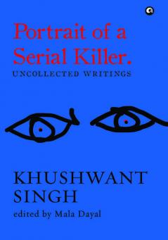 Portrait of a Serial Killer: Uncollected Writings: Khushwant Singh