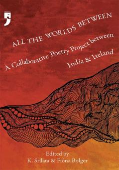 All the Worlds Between:
A Collaborative Poetry Project
between India and Ireland