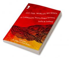 All the Worlds Between:
A Collaborative Poetry Project
between India and Ireland