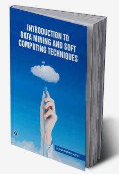 Introduction to Data Mining and Soft Computing Techniques