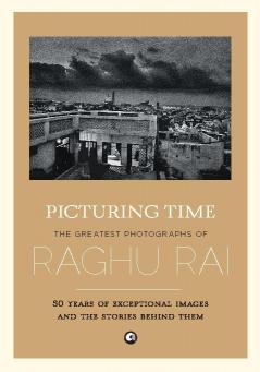 Picturing Time: The Greatest Photographs of Raghu Rai