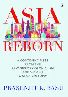 Asia Reborn: A Continent Rises from the Ravages of Colonialism and War to a New Dynamism