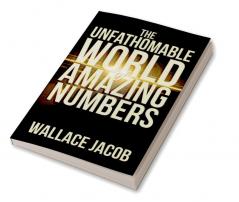 THE UNFATHOMABLE WORLD OF AMAZING NUMBERS