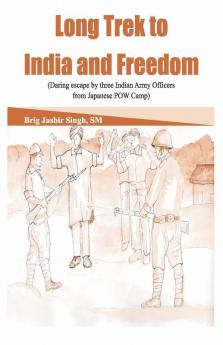 Long Trek to India and Freedom - Daring Escape by Three Indian Army Officers from Japanese POW Camp